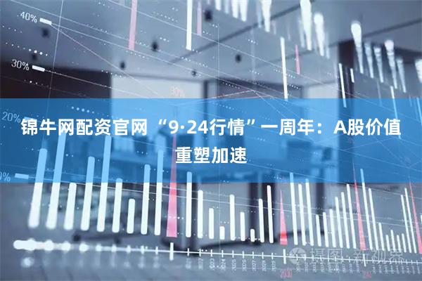 锦牛网配资官网 “9·24行情”一周年：A股价值重塑加速