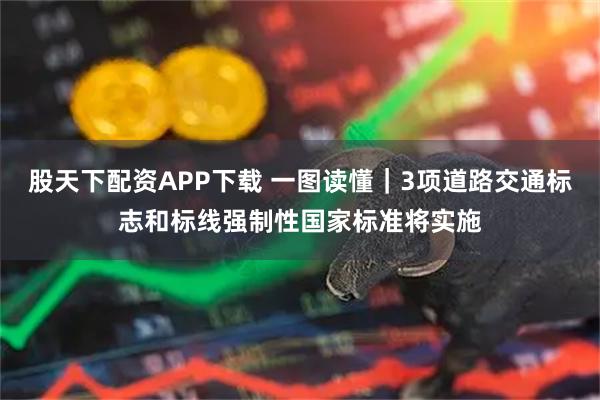 股天下配资APP下载 一图读懂|3项道路交通标志和标线强制性国家标准将实施