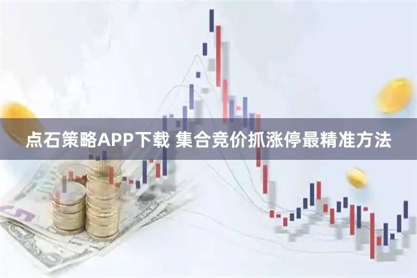 点石策略APP下载 集合竞价抓涨停最精准方法