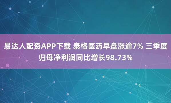 易达人配资APP下载 泰格医药早盘涨逾7% 三季度归母净利润同比增长98.73%