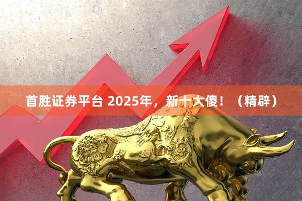 首胜证券平台 2025年，新十大傻！（精辟）