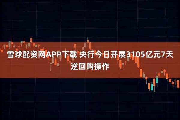 雪球配资网APP下载 央行今日开展3105亿元7天逆回购操作