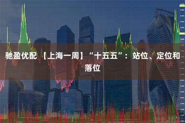 驰盈优配 【上海一周】“十五五”：站位、定位和落位