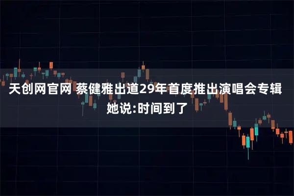 天创网官网 蔡健雅出道29年首度推出演唱会专辑 她说:时间到了