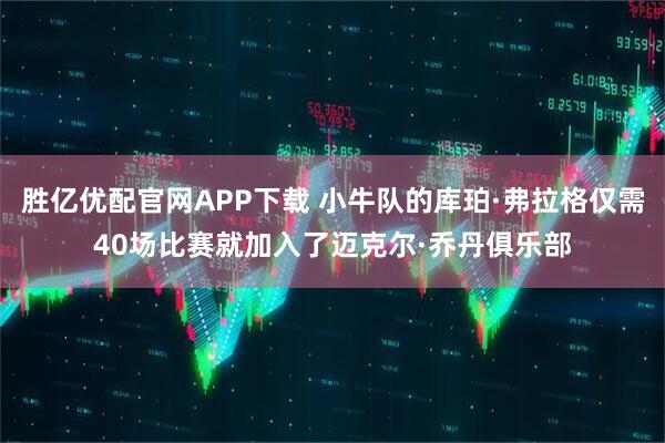 胜亿优配官网APP下载 小牛队的库珀·弗拉格仅需40场比赛就加入了迈克尔·乔丹俱乐部