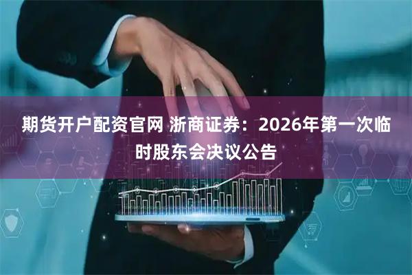 期货开户配资官网 浙商证券：2026年第一次临时股东会决议公告