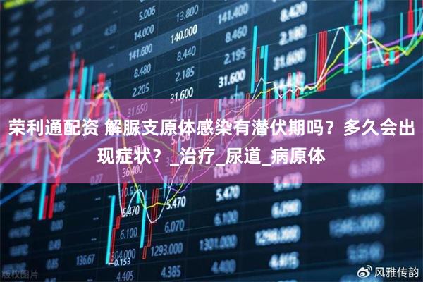 荣利通配资 解脲支原体感染有潜伏期吗？多久会出现症状？_治疗_尿道_病原体