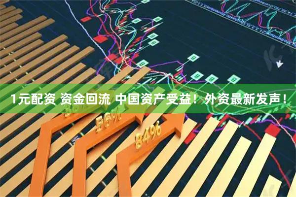 1元配资 资金回流 中国资产受益！外资最新发声！