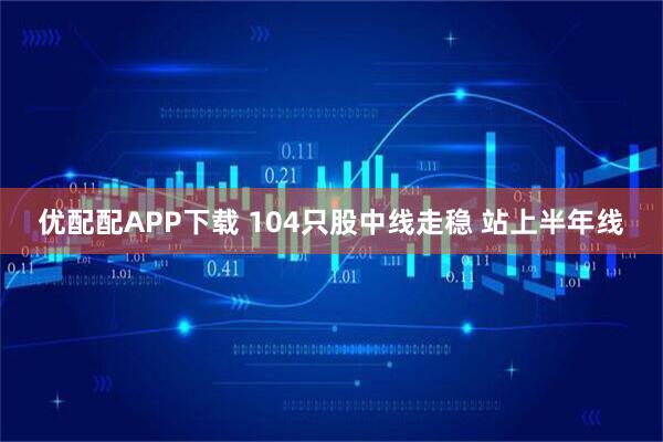 优配配APP下载 104只股中线走稳 站上半年线