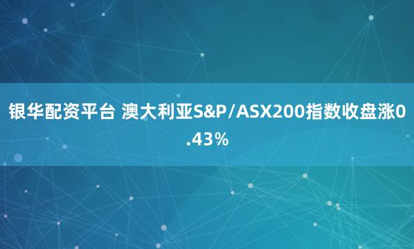 银华配资平台 澳大利亚S&P/ASX200指数收盘涨0.43%