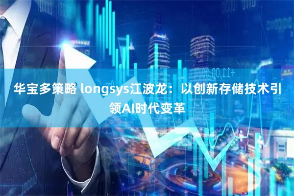 华宝多策略 longsys江波龙：以创新存储技术引领AI时代变革